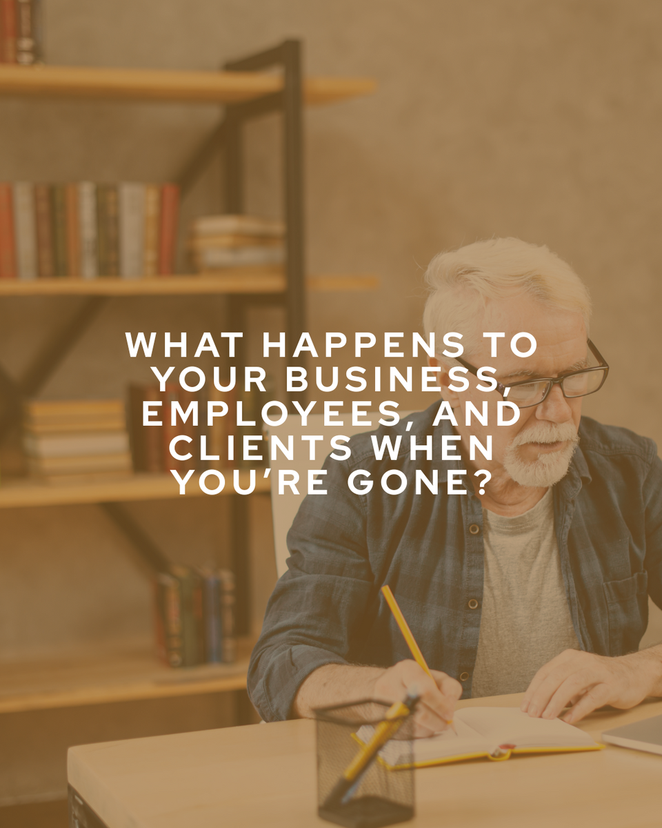 What Happens To Your Business, Employees, and Clients When You’re Gone?