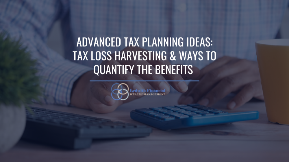 Advanced Tax Planning Ideas: Tax Loss Harvesting & Ways to Quantify the Benefits