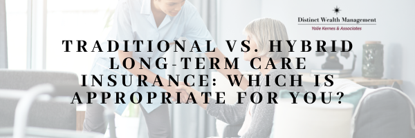 Traditional vs. Hybrid Long-Term Care Insurance: Which is Appropriate for You?