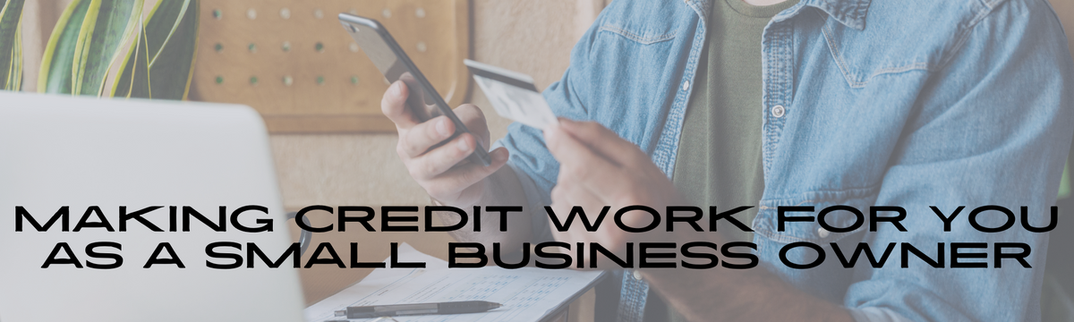How to Make Credit Work for You as a Small Business Owner