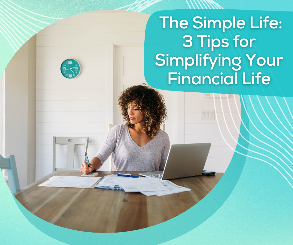 The Simple Life: 3 Tips for Simplifying Your Financial Life