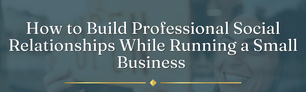 How to Build Professional Social Relationships While Running a Small Business