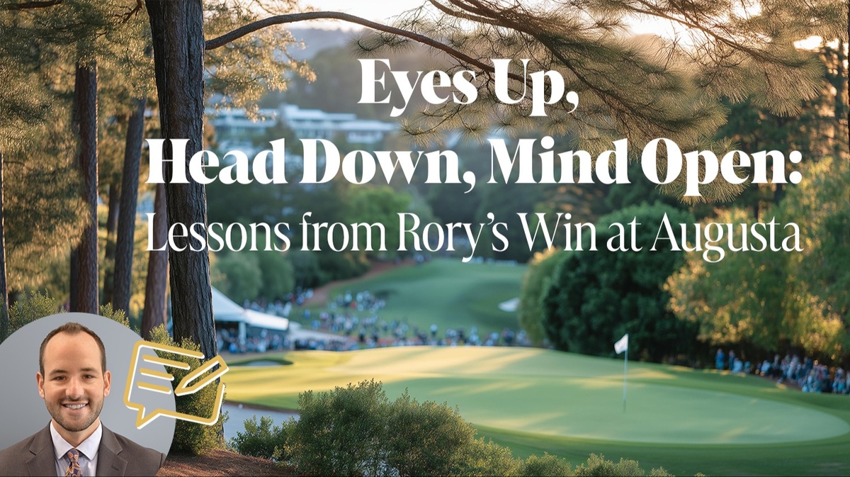 Eyes Up, Head Down, Mind Open: Lessons From Rory’s Win at Augusta