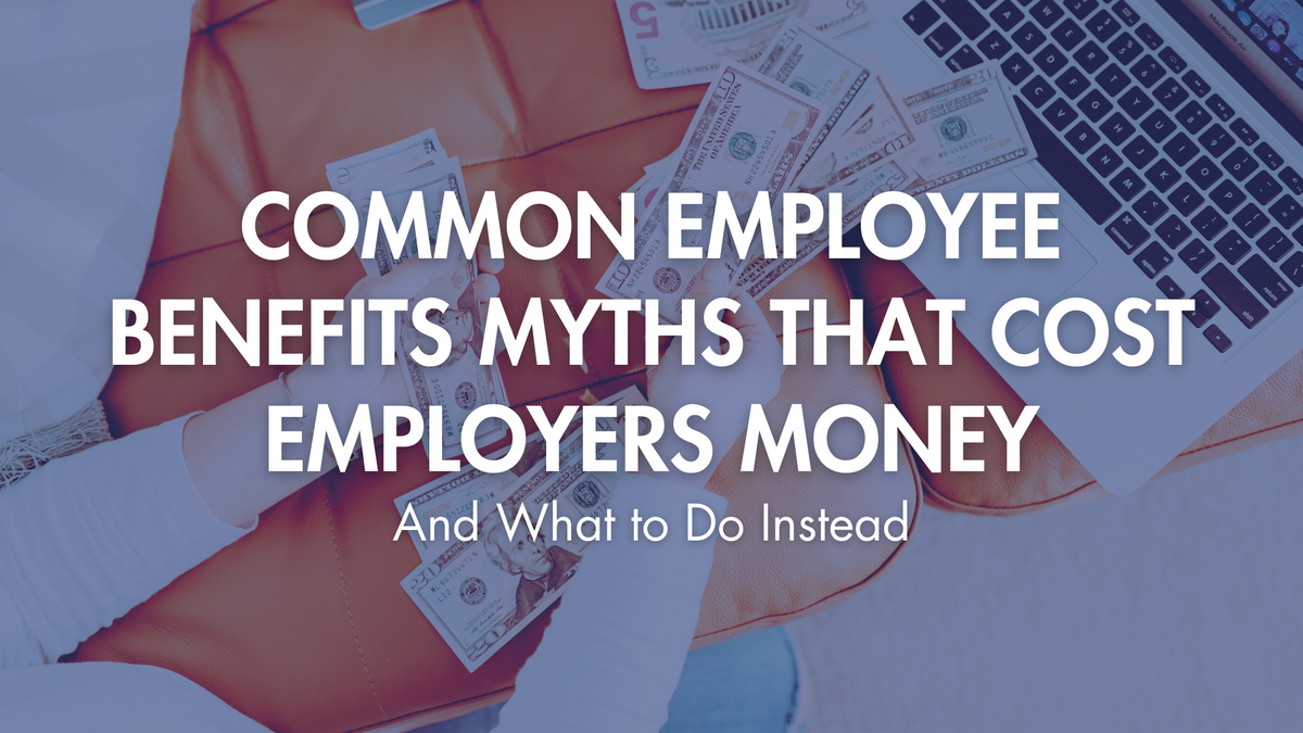 Common Employee Benefits Myths That Cost Employers Money (And What to Do Instead)