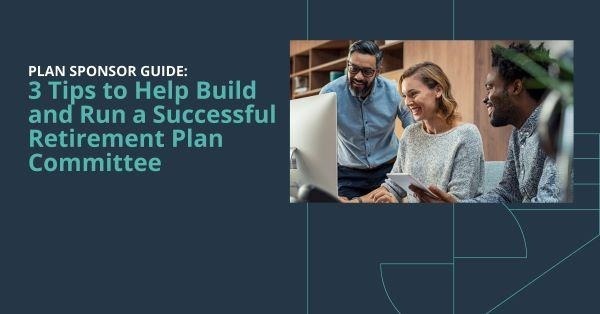 3 Tips to Help Build and Run a Successful Retirement Plan Committee
