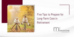 Five Tips to Ensure You Are Prepared for Long-Term Care in Retirement