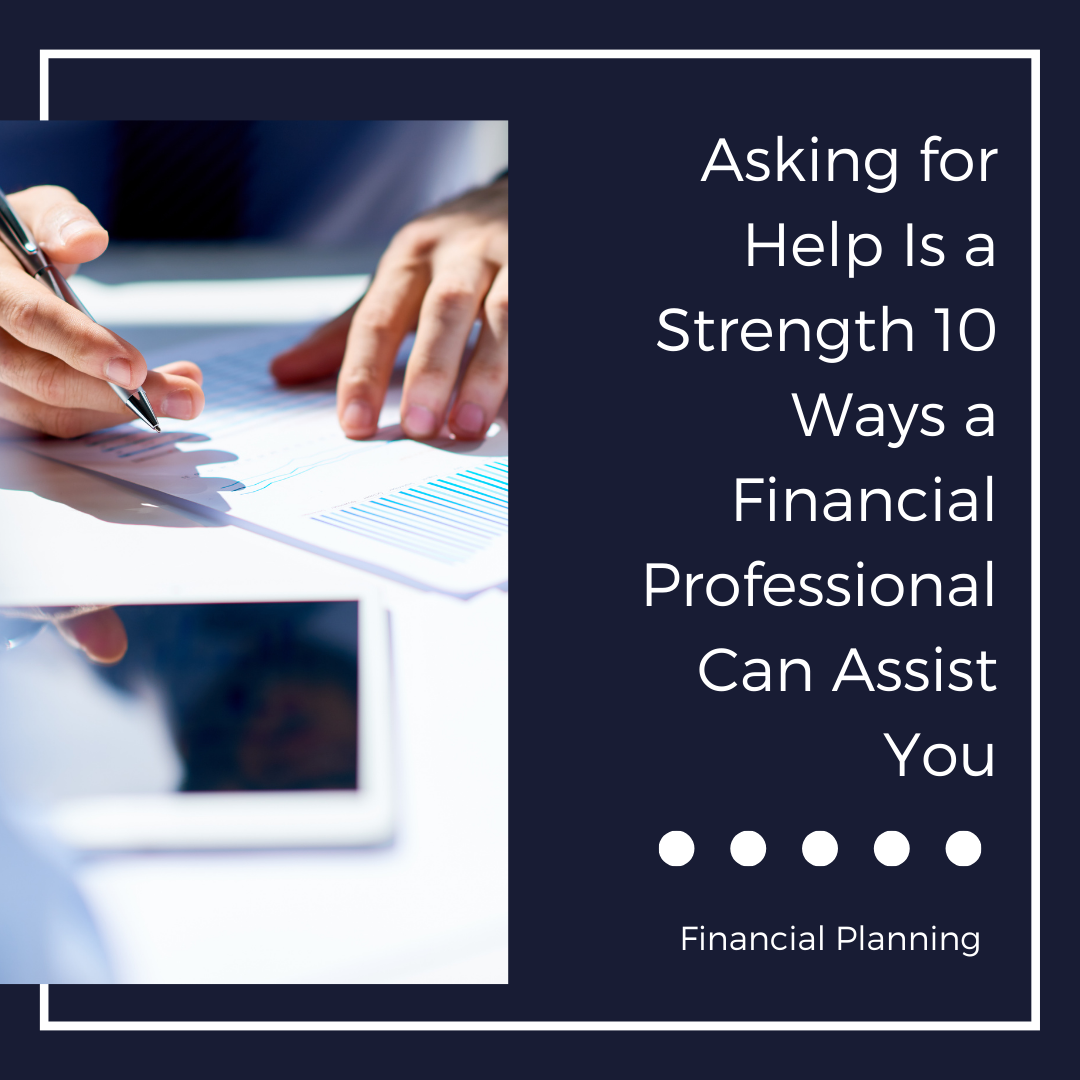 Asking for Help Is a Strength, Not a Weakness. Here Are 10 Ways a Financial Professional Can Assist