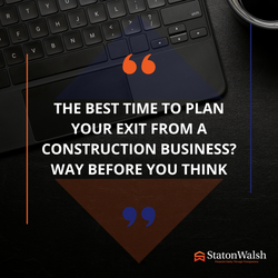 The Best Time to Plan Your Exit from a Construction Business? Way Before You Think