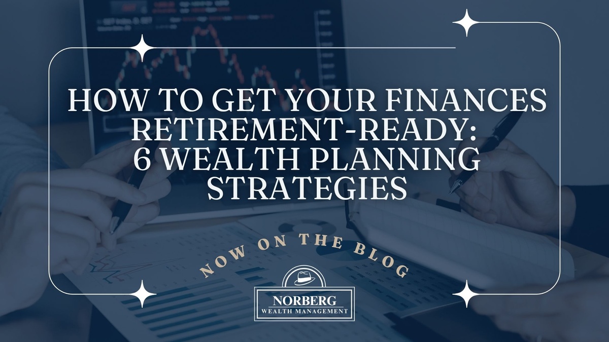How to Get Your Finances Retirement‑Ready: 6 Wealth Planning Strategies