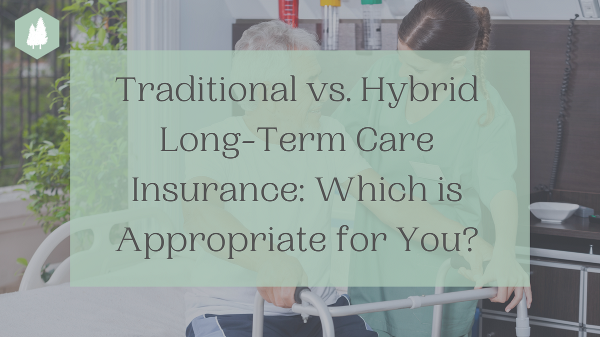 Traditional vs. Hybrid Long-Term Care Insurance: Which is Appropriate for You?