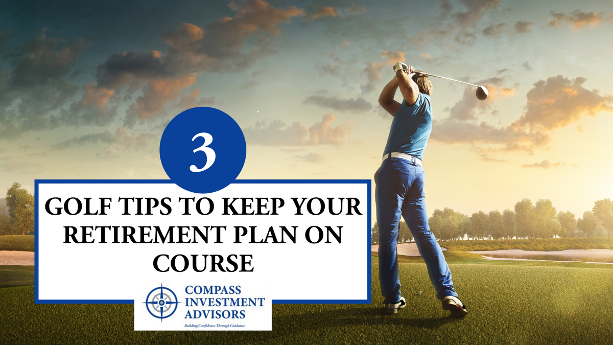 Retirement Course 3 Golf Tips to Keep Your Retirement Plan on Course | Compass Investment ...