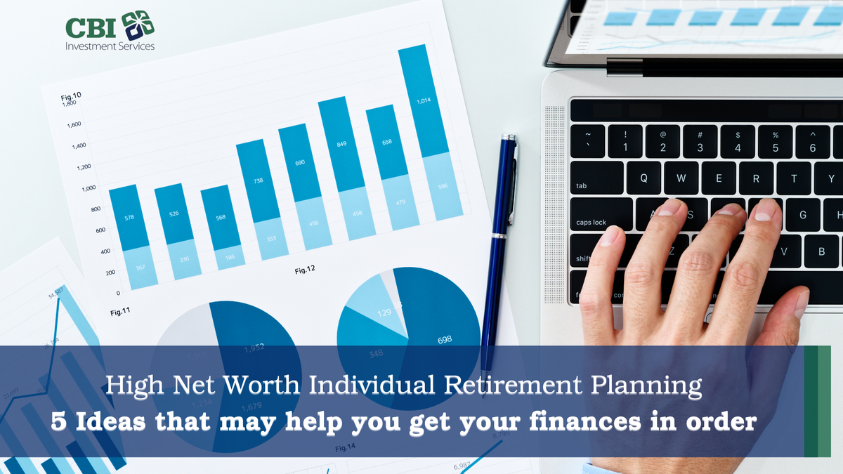 High-Net-Worth Retirement Planning: 6 Ideas to Help You Get Your Finances in Order