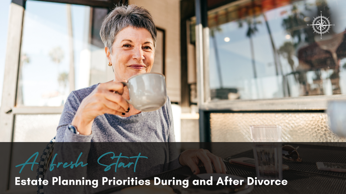 A Fresh Start: Estate Planning Priorities During and After Divorce