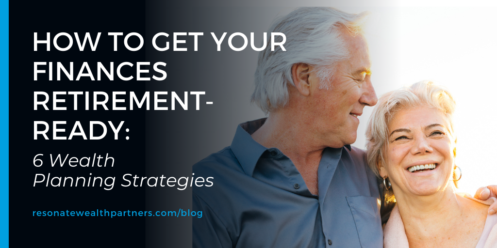 How to Get Your Finances Retirement‑Ready: 6 Wealth Planning Strategies