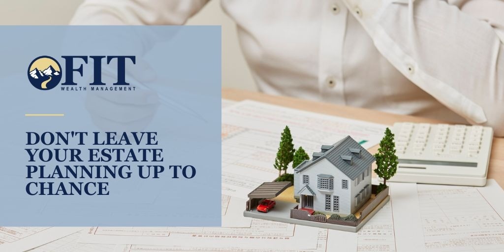 Don’t Leave Your Estate Planning Up to Chance