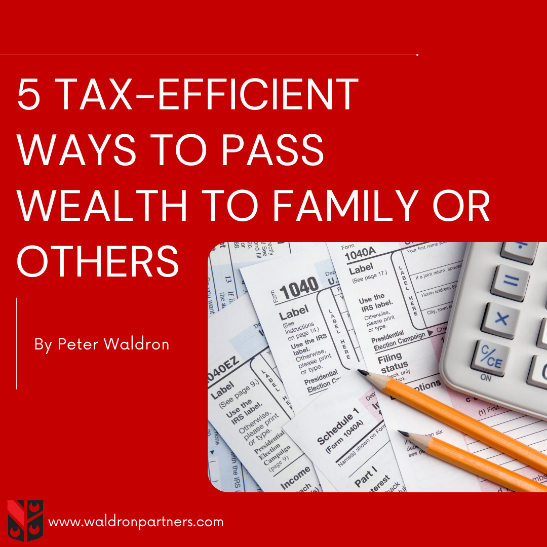 5 Tax-Efficient Ways to Pass Wealth to Family or Others