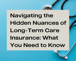 Navigating the Hidden Nuances of Long-Term Care Insurance: What You Need to Know