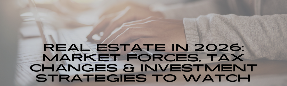Real Estate in 2026: Market Forces, Tax Changes & Investment Strategies to Watch