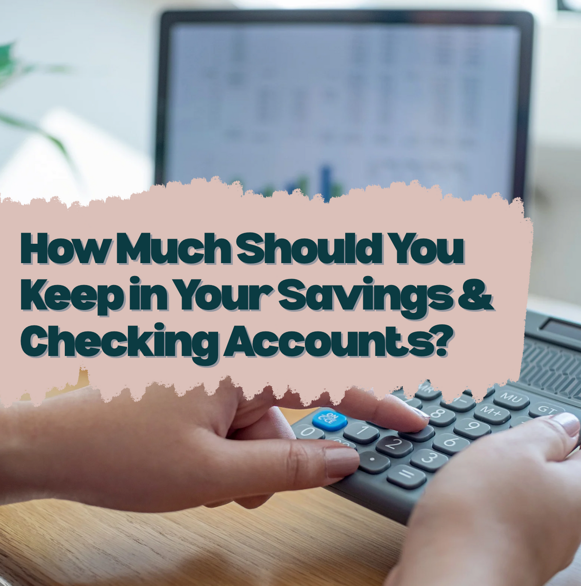 How Much Should You Keep in Your Savings and Checking Accounts?