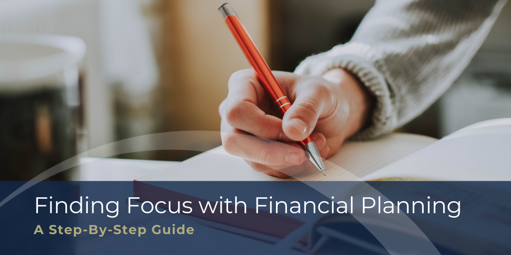 Finding Focus with Financial Planning: A Step-By-Step Guide
