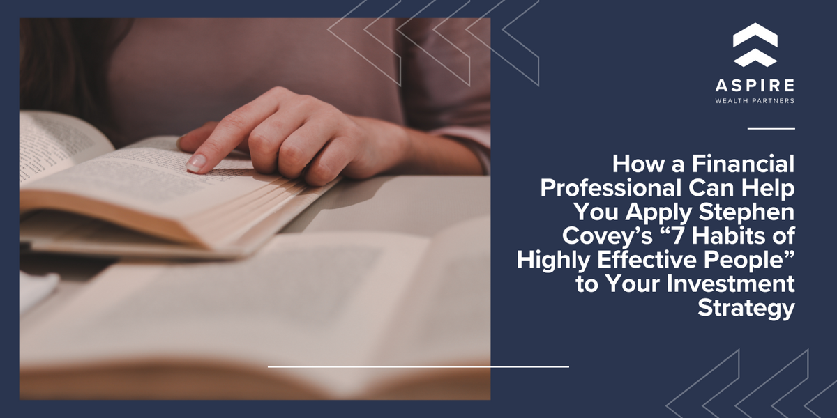 How a Financial Professional Can Help You Apply Stephen Covey’s “7 Habits of Highly Effective People