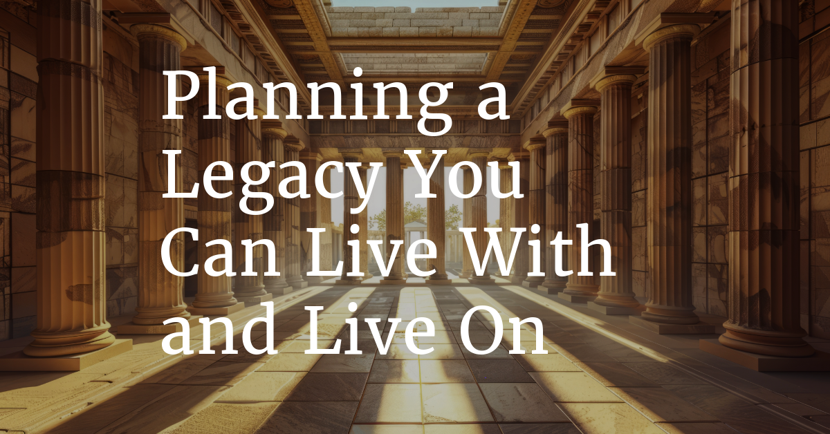 Planning a Legacy You Can Live With—and Live On