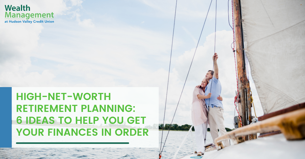 High-Net-Worth Retirement Planning: 6 Ideas to Help You Get Your Finances in Order