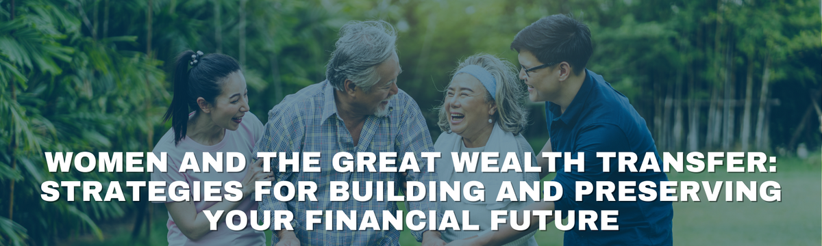 Women and the Great Wealth Transfer: Strategies for Building and Preserving Your Financial Future