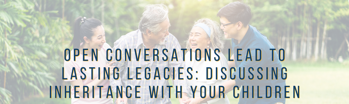Open Conversations Lead to Lasting Legacies: Discussing Inheritance With Your Children