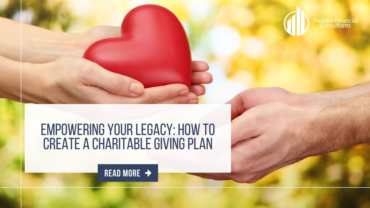 Empowering Your Legacy: How to Create a Charitable Giving Plan