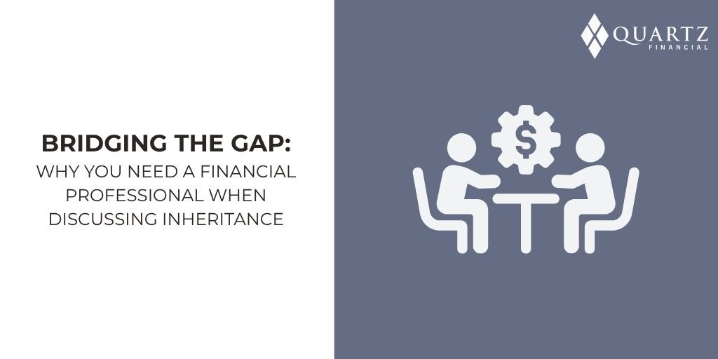 Bridging the Gap: Why You Need a Financial Professional When Discussing Inheritance