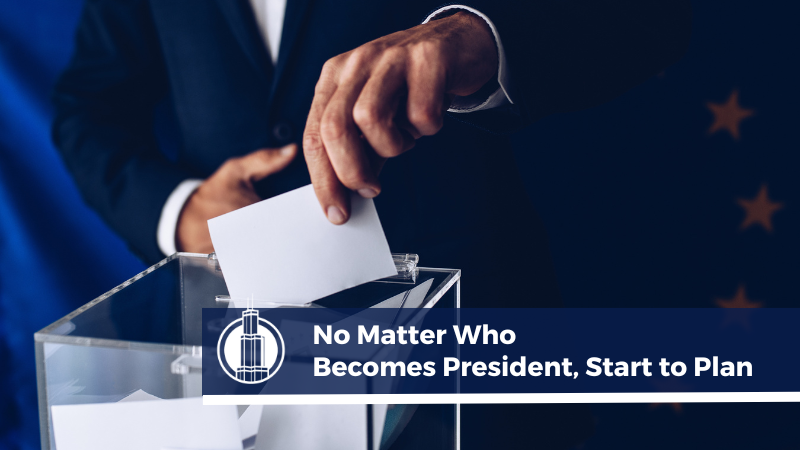 No Matter Who Becomes President, Start to Plan