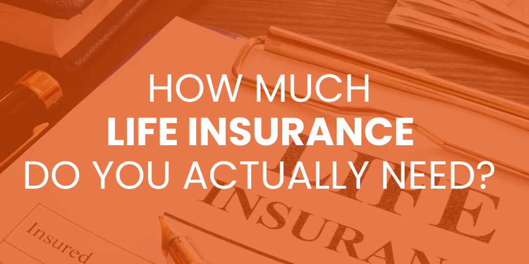 How Much Life Insurance Do You Actually Need?