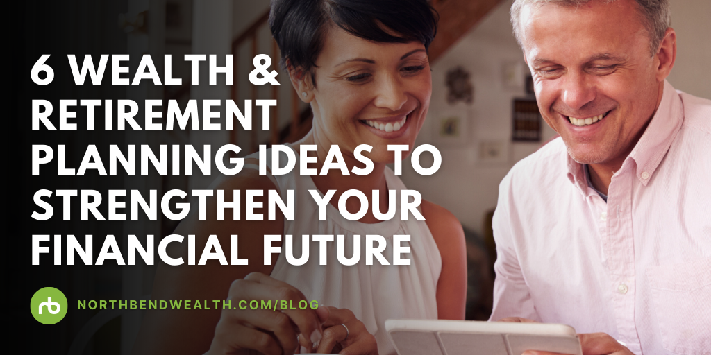 6 Wealth & Retirement Planning Ideas to Strengthen Your Financial Future