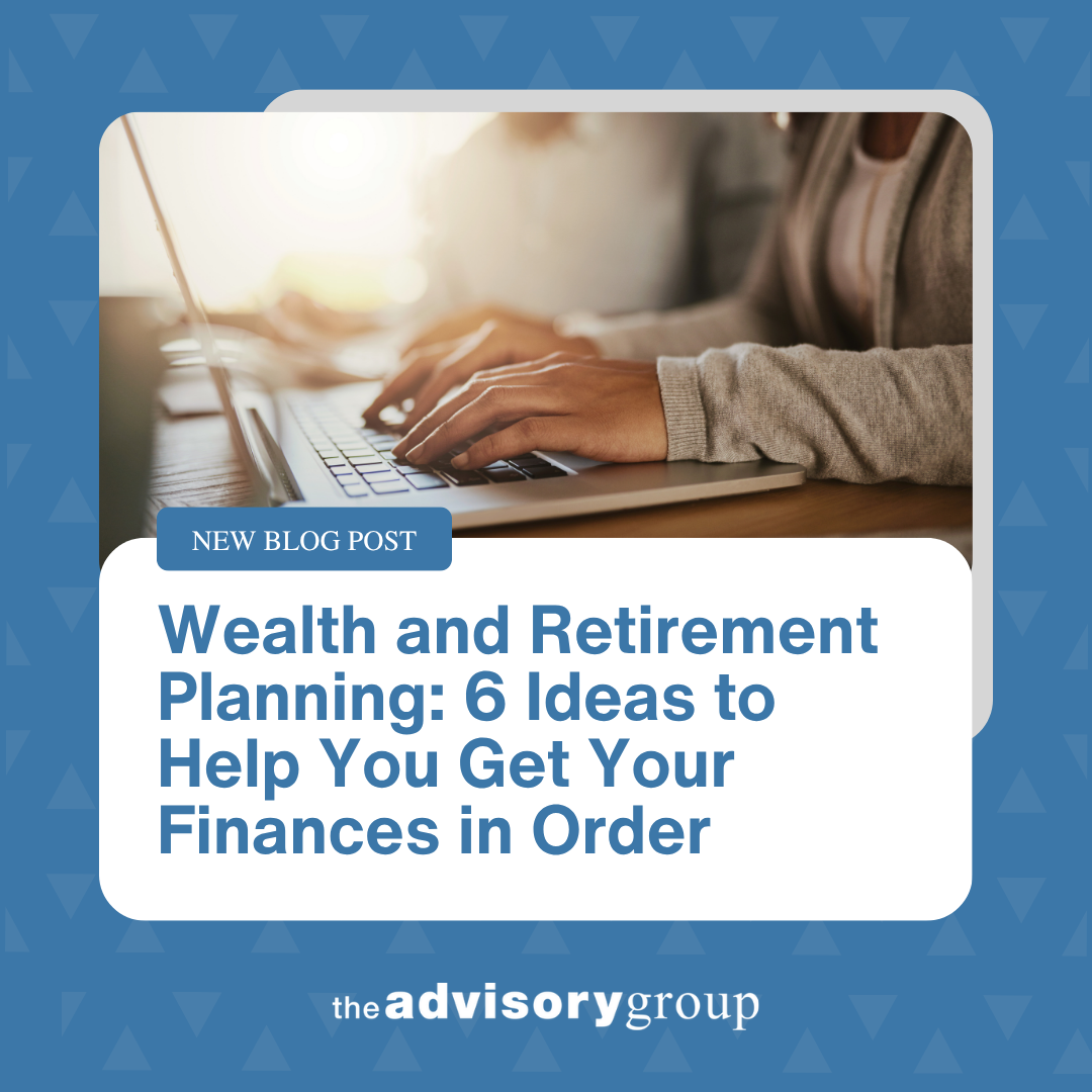 Wealth and Retirement Planning: 6 Ideas to Help You Get Your Finances in Order
