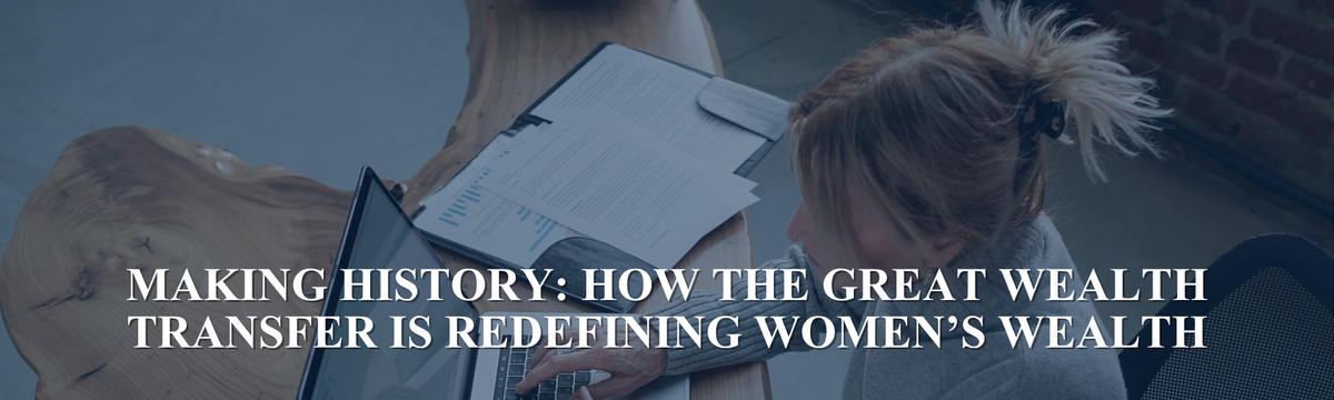 Making History: How the Great Wealth Transfer Is Redefining Women’s Wealth