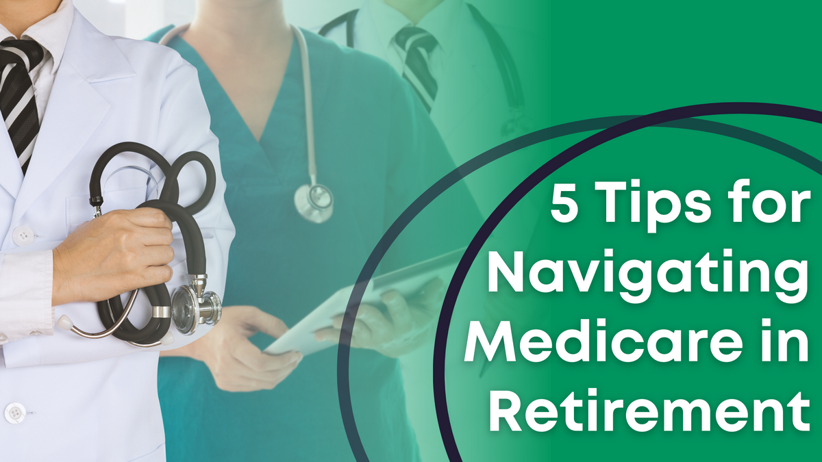 5 Tips for Navigating Medicare in Retirement