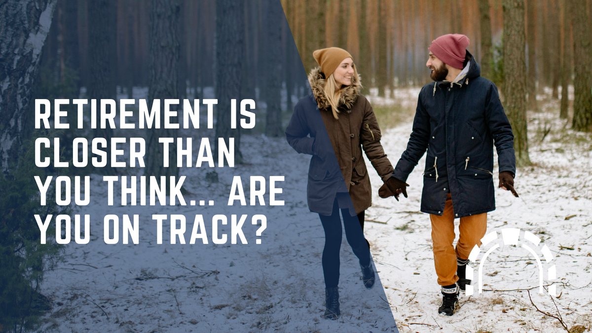 Retirement Is Closer Than You Think... Are You On Track?