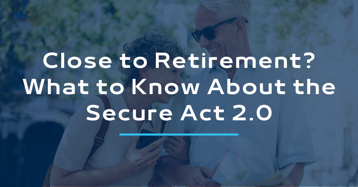 Close To Retirement? What To Know About The Secure Act 2.0