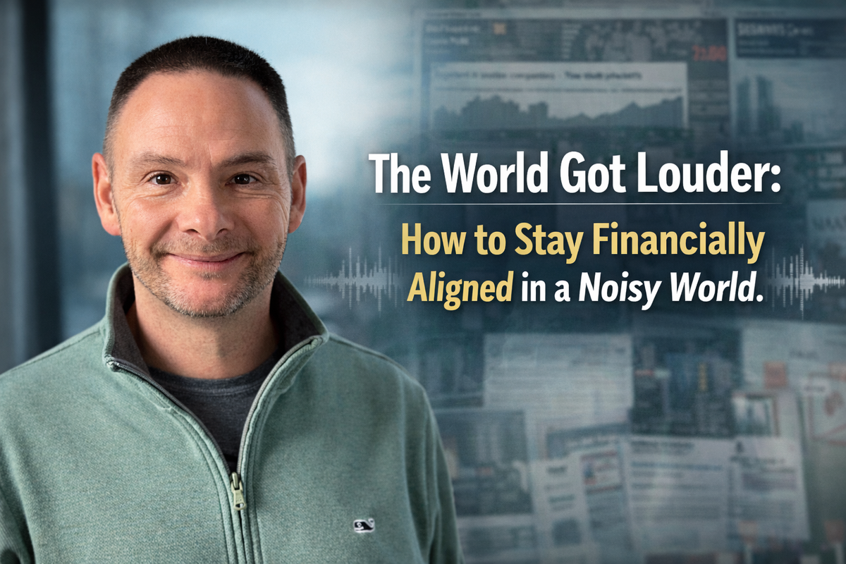 The World Got Louder: How to Stay Financially Aligned in an Age of Constant Noise