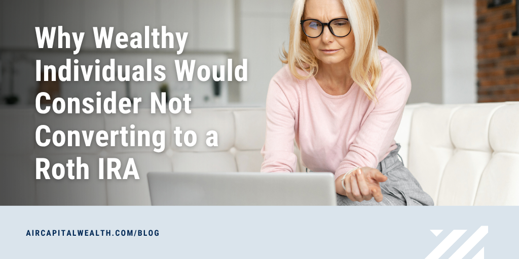 Why Wealthy Individuals Would Consider Not Converting to a Roth IRA