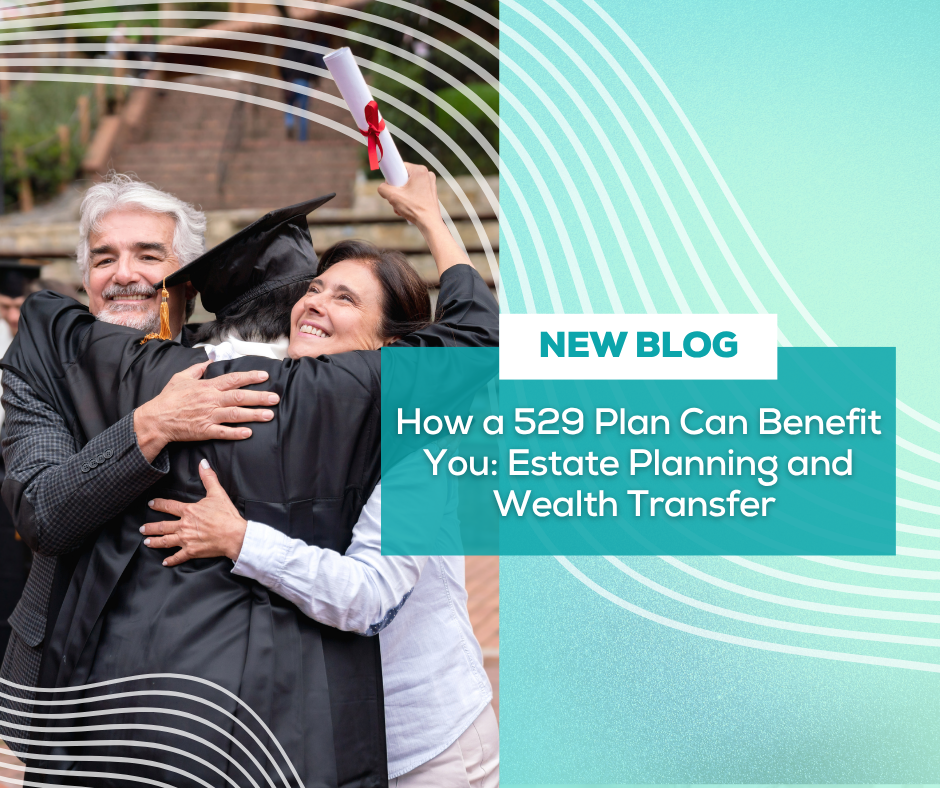 How a 529 Plan Can Benefit You: Estate Planning and Wealth Transfer
