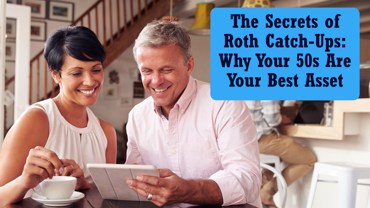 The Secrets of Roth Catch-Ups: Why Your 50s Are Your Best Asset