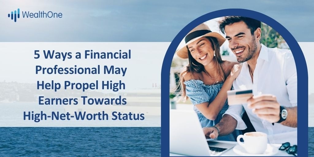 5 Ways a Financial Professional May Help Propel High Earners Towards High Net Worth Status