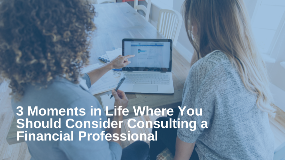 3 Moments in Life Where You Should Consider Consulting a Financial Professional