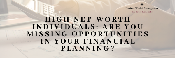 High Net-Worth Individuals: Are You Missing Opportunities in Your Financial Planning?