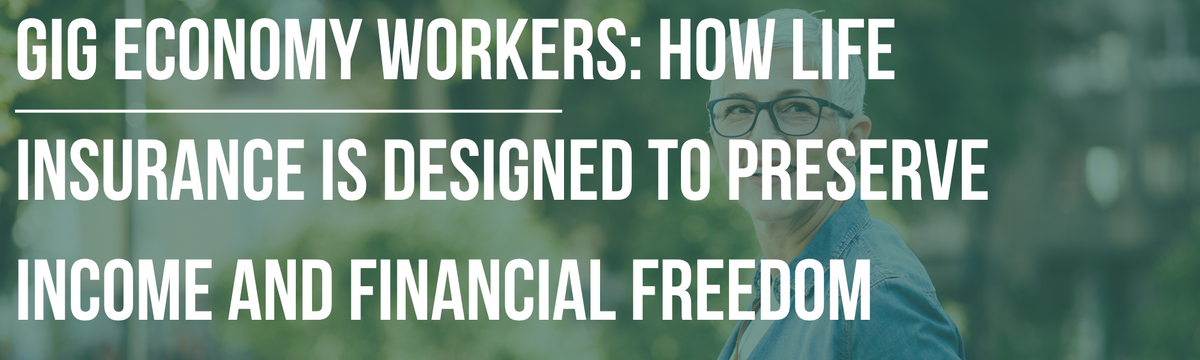 Gig Economy Workers: How Life Insurance Is Designed to Preserve Income and Financial Freedom
