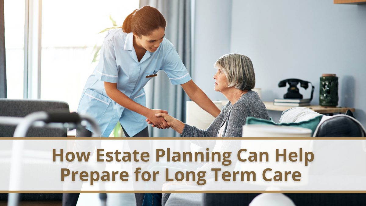 How Estate Planning Can Help Prepare for Long Term Care