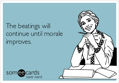 The Beatings Will Continue Until Morale Improves