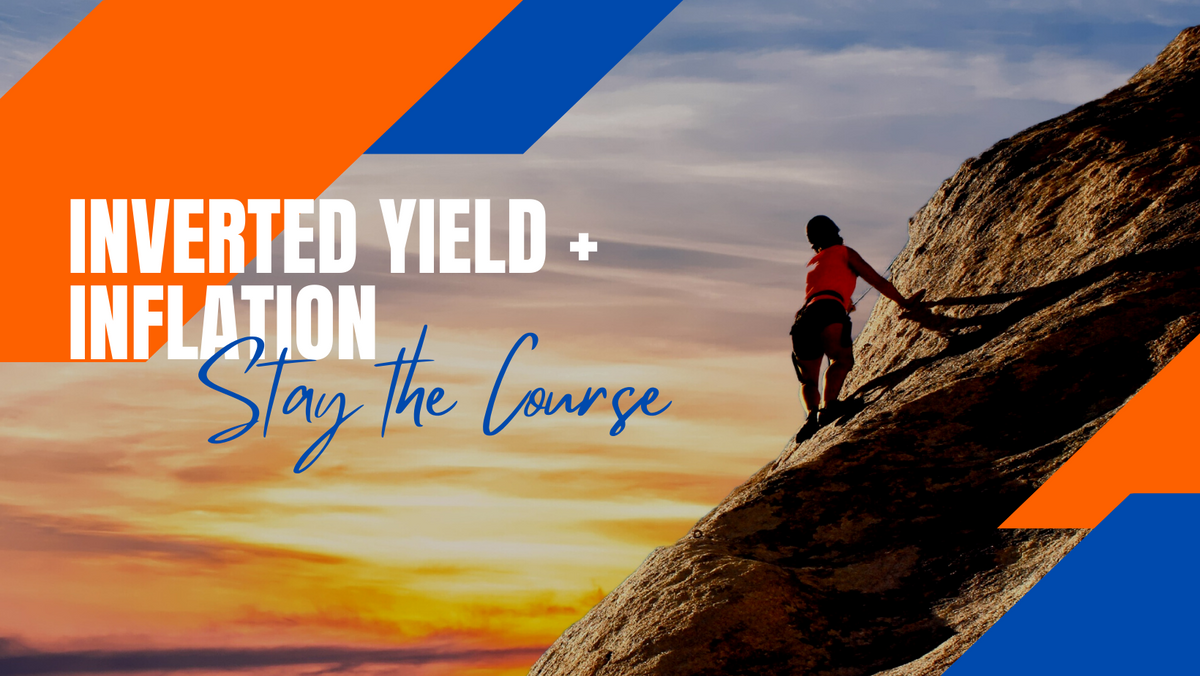 Inverted Yield Curve + Inflation = Stay the Course